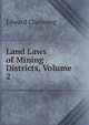 Land Laws of Mining Districts, Volume 2, Channing, Edward 