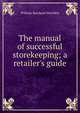 The manual of successful storekeeping; a retailer's guide, William Rowland Hotchkin 