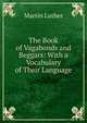 The Book of Vagabonds and Beggars: With a Vocabulary of Their Language, Martin Luther 