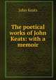 The poetical works of John Keats: with a memoir, Keats John 