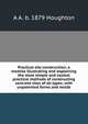 Practical silo construction; a treatise illustrating and explaining the most simple and easiest practical methods of constructing concrete silos of all types; with unpatented forms and molds, A A. b. 1879 Houghton 