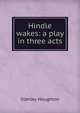 Hindle wakes: a play in three acts, Stanley Houghton 