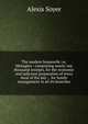 The modern housewife: or, Menagere : comprising nearly one thousand receipts, for the economic and judicious preparation of every meal of the day : . for family management in all its branches, Alexis Soyer 