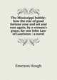 The Mississippi bubble: how the star of good fortune rose and set and rose again, by a woman's grace, for one John Law of Lauriston : a novel, Hough Emerson 
