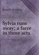 Sylvia runs away; a farce in three acts, Robert Housum 