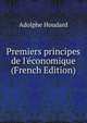 Premiers principes de l'?conomique (French Edition), Adolphe Houdard 