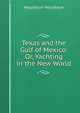 Texas and the Gulf of Mexico: Or, Yachting in the New World, Houstoun Houstoun 