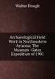 Archaeological Field Work in Northeastern Arizona: The Museum -Gates Expedition of 1901, Walter Hough 