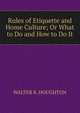 Rules of Etiquette and Home Culture; Or What to Do and How to Do It, WALTER R. HOUGHTON 