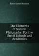 The Elements of Natural Philosophy: For the Use of Schools and Academies, Edwin J. Houston 