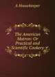 The American Matron: Or Practical and Scientific Cookery, A housekeeper 