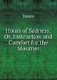 Hours of Sadness: Or, Instruction and Comfort for the Mourner, Hours 