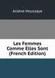 Les Femmes Comme Elles Sont (French Edition), Arsene Houssaye 