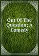 Out Of The Question; A Comedy, 
