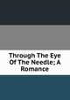 Through The Eye Of The Needle; A Romance, 