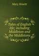 Tales of English life; including Middleton and the Middletons, Howitt Mary Botham 