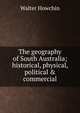 The geography of South Australia; historical, physical, political & commercial, Walter Howchin 