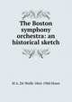 The Boston symphony orchestra: an historical sketch, Howe, M. A. De Wolfe 