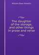 The daughter of the storage, and other things in prose and verse, Howells, William Dean, 1837-1920 