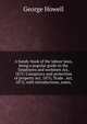 A handy-book of the labour laws, being a popular guide to the Employers and workmen Act, 1875; Conspiracy and protection of property Act, 1875; Trade . Act, 1872; with introductions, notes,, George Howell 