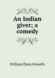 An Indian giver; a comedy, Howells, William Dean, 1837-1920 