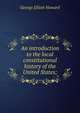 An introduction to the local constitutional history of the United States;, George Elliott Howard 