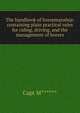 The handbook of horsemanship: containing plain practical rules for riding, driving, and the management of horses, Capt M****** 
