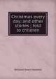 Christmas every day: and other stories ; told to children, Howells, William Dean, 1837-1920 