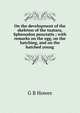 On the development of the skeleton of the tuatara, Sphenodon punctatis ; with remarks on the egg, on the hatching, and on the hatched young, G B Howes 