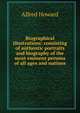 Biographical illustrations: consisting of authentic portraits and biography of the most eminent persons of all ages and nations, Alfred Howard 