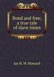 Bond and free; a true tale of slave times, Jas H. W. Howard 