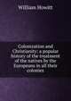 Colonization and Christianity: a popular history of the treatment of the natives by the Europeans in all their colonies, Howitt William 