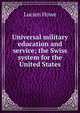 Universal military education and service; the Swiss system for the United States, Lucien Howe 