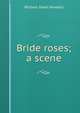 Bride roses; a scene, Howells, William Dean, 1837-1920 