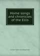 Home songs and chronicles of the Ellis, Lucretia T. [from old catalog] Howe 