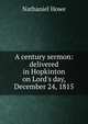A century sermon: delivered in Hopkinton on Lord's day, December 24, 1815, Nathaniel Howe 