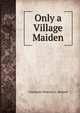 Only a Village Maiden, Constance Eleanora C. Howard 
