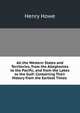 All the Western States and Territories, from the Alleghanies to the Pacific, and from the Lakes to the Gulf: Containing Their History from the Earliest Times ., Henry Howe 
