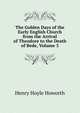 The Golden Days of the Early English Church from the Arrival of Theodore to the Death of Bede, Volume 3, Henry Hoyle Howorth 