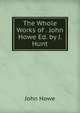 The Whole Works of . John Howe Ed. by J. Hunt., John Howe 
