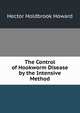 The Control of Hookworm Disease by the Intensive Method, Hector Holdbrook Howard 