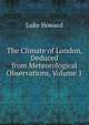 The Climate of London, Deduced from Meteorological Observations, Volume 1, Luke Howard 
