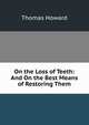 On the Loss of Teeth: And On the Best Means of Restoring Them, Thomas Howard 