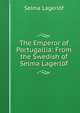 The Emperor of Portugallia: From the Swedish of Selma Lagerlof, Lagerlof Selma 