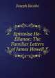 Epistolae Ho-Elianae: The Familiar Letters of James Howell, Jacobs Joseph 