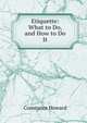 Etiquette: What to Do, and How to Do It, Constance Howard 