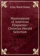 Masterpieces of American Eloquence: Christian Herald Selection, Howe Julia Ward 