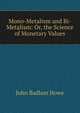 Mono-Metalism and Bi-Metalism: Or, the Science of Monetary Values, John Badlam Howe 