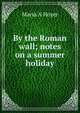 By the Roman wall; notes on a summer holiday, Maria A Hoyer 