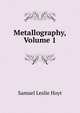 Metallography, Volume 1, Samuel Leslie Hoyt 